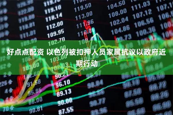 好点点配资 以色列被扣押人员家属抗议以政府近期行动
