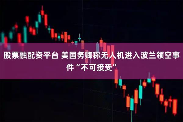 股票融配资平台 美国务卿称无人机进入波兰领空事件“不可接受”
