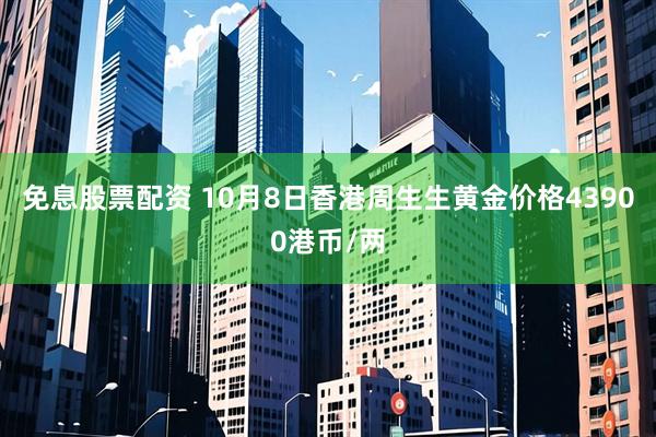 免息股票配资 10月8日香港周生生黄金价格43900港币/两