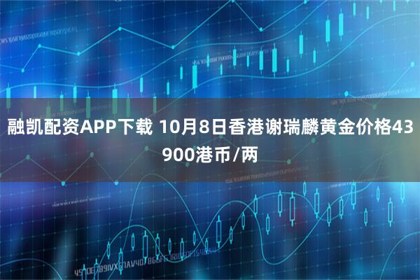 融凯配资APP下载 10月8日香港谢瑞麟黄金价格43900港币/两