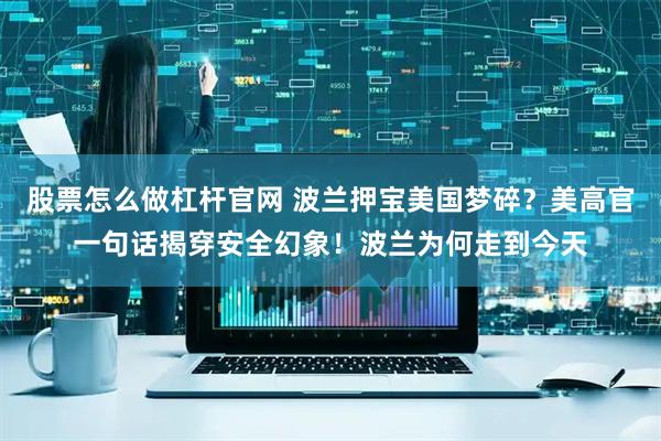 股票怎么做杠杆官网 波兰押宝美国梦碎？美高官一句话揭穿安全幻象！波兰为何走到今天