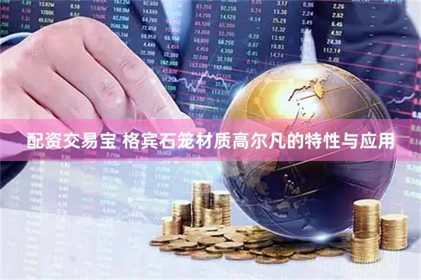 配资交易宝 格宾石笼材质高尔凡的特性与应用