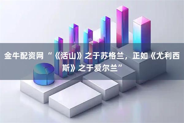金牛配资网 “《活山》之于苏格兰，正如《尤利西斯》之于爱尔兰”
