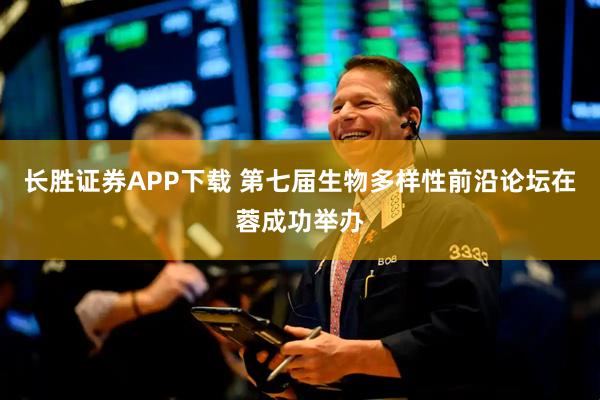 长胜证券APP下载 第七届生物多样性前沿论坛在蓉成功举办