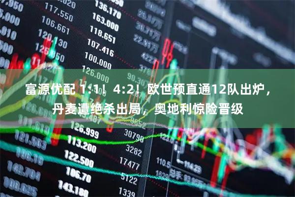 富源优配 1:1！4:2！欧世预直通12队出炉，丹麦遭绝杀出局，奥地利惊险晋级