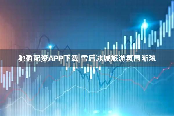 驰盈配资APP下载 雪后冰城旅游氛围渐浓