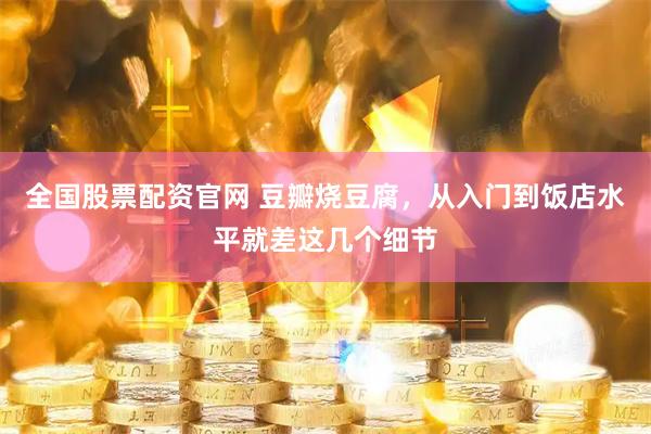 全国股票配资官网 豆瓣烧豆腐，从入门到饭店水平就差这几个细节
