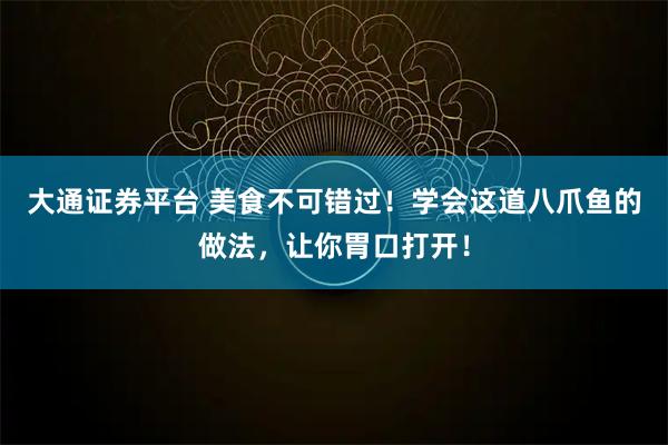 大通证券平台 美食不可错过！学会这道八爪鱼的做法，让你胃口打开！