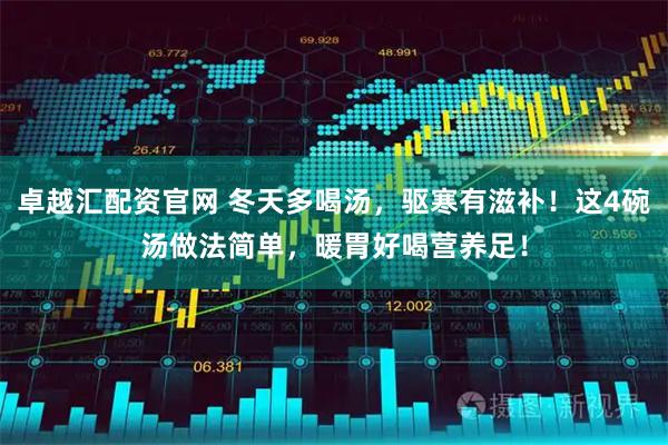 卓越汇配资官网 冬天多喝汤，驱寒有滋补！这4碗汤做法简单，暖胃好喝营养足！