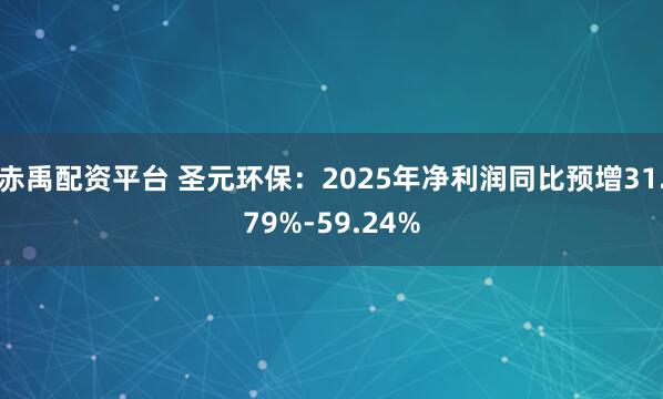 赤禹配资平台 圣元环保：2025年净利润同比预增31.79%-59.24%