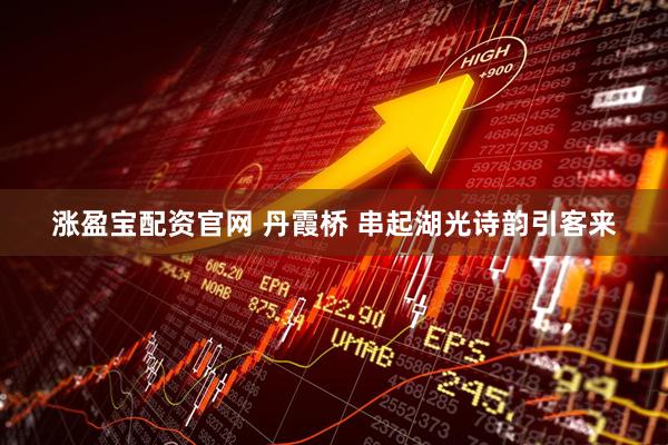 涨盈宝配资官网 丹霞桥 串起湖光诗韵引客来